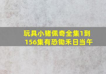 玩具小猪佩奇全集1到156集有恐锄禾日当午