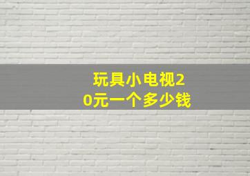 玩具小电视20元一个多少钱