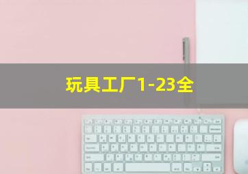 玩具工厂1-23全