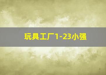 玩具工厂1-23小强