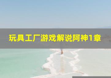 玩具工厂游戏解说阿神1章