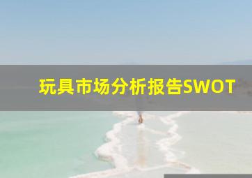 玩具市场分析报告SWOT