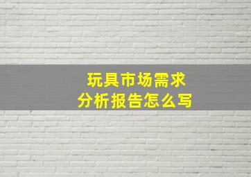 玩具市场需求分析报告怎么写