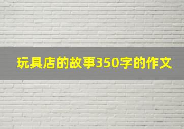 玩具店的故事350字的作文