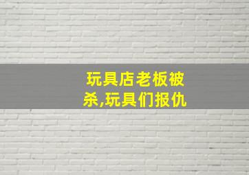 玩具店老板被杀,玩具们报仇