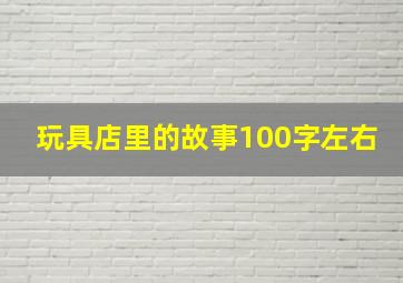 玩具店里的故事100字左右