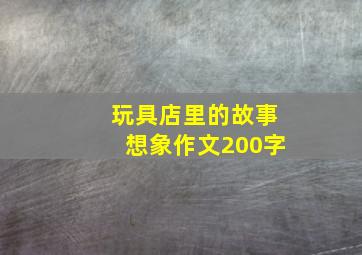 玩具店里的故事想象作文200字