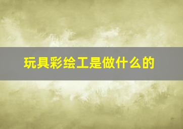 玩具彩绘工是做什么的