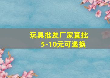 玩具批发厂家直批5-10元可退换