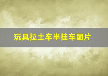 玩具拉土车半挂车图片