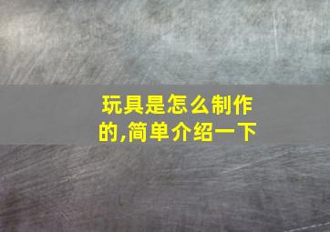 玩具是怎么制作的,简单介绍一下