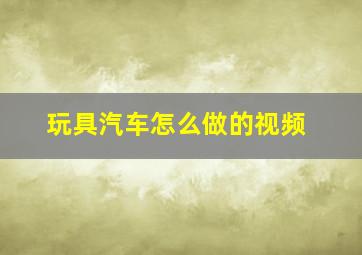 玩具汽车怎么做的视频