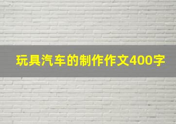 玩具汽车的制作作文400字