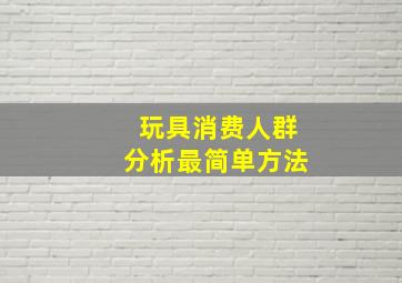 玩具消费人群分析最简单方法