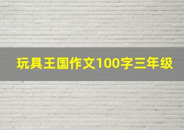 玩具王国作文100字三年级