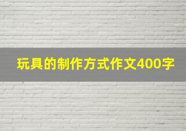 玩具的制作方式作文400字