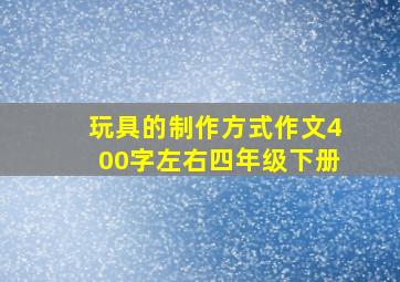 玩具的制作方式作文400字左右四年级下册