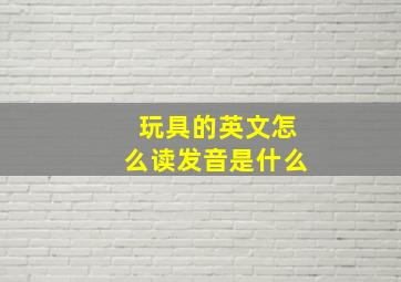 玩具的英文怎么读发音是什么