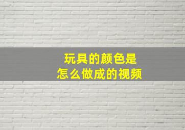 玩具的颜色是怎么做成的视频