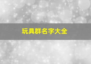 玩具群名字大全