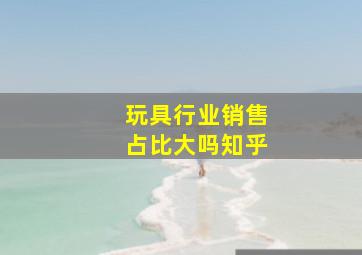 玩具行业销售占比大吗知乎