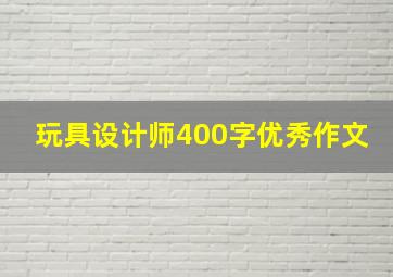 玩具设计师400字优秀作文