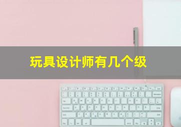 玩具设计师有几个级