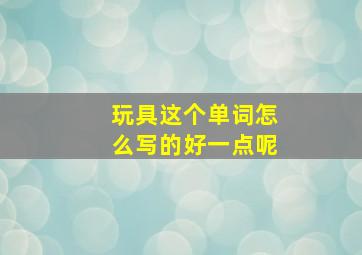 玩具这个单词怎么写的好一点呢