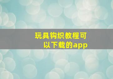 玩具钩织教程可以下载的app