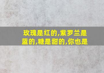 玫瑰是红的,紫罗兰是蓝的,糖是甜的,你也是