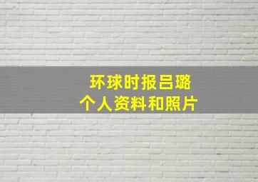 环球时报吕璐个人资料和照片