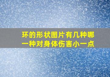 环的形状图片有几种哪一种对身体伤害小一点