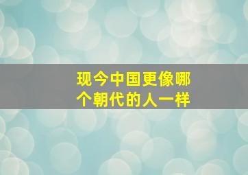 现今中国更像哪个朝代的人一样