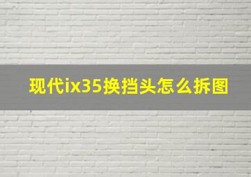 现代ix35换挡头怎么拆图