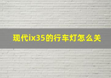 现代ix35的行车灯怎么关