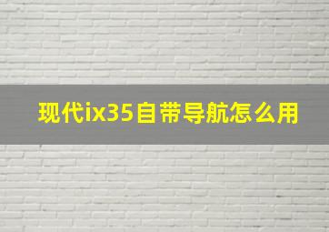 现代ix35自带导航怎么用