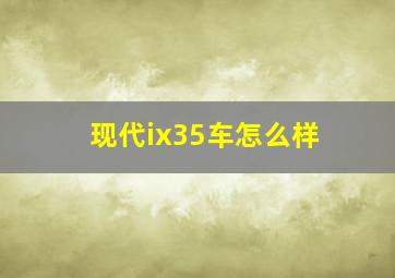 现代ix35车怎么样