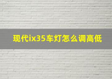 现代ix35车灯怎么调高低