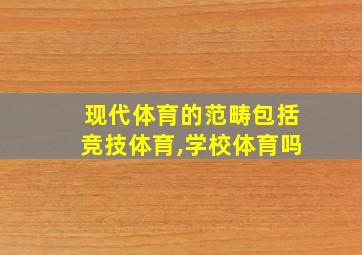 现代体育的范畴包括竞技体育,学校体育吗