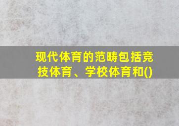 现代体育的范畴包括竞技体育、学校体育和()