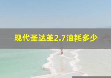 现代圣达菲2.7油耗多少