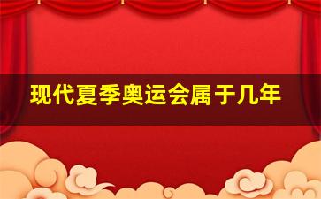 现代夏季奥运会属于几年