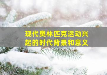 现代奥林匹克运动兴起的时代背景和意义