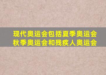 现代奥运会包括夏季奥运会秋季奥运会和残疾人奥运会