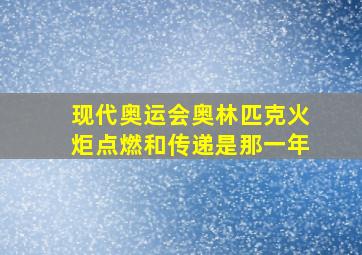 现代奥运会奥林匹克火炬点燃和传递是那一年