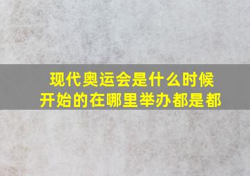 现代奥运会是什么时候开始的在哪里举办都是都