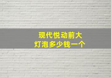 现代悦动前大灯泡多少钱一个