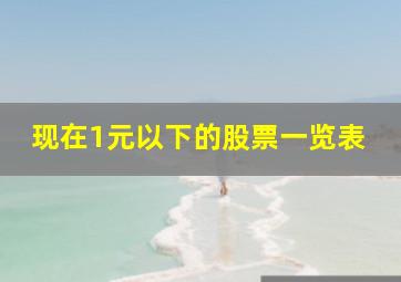 现在1元以下的股票一览表