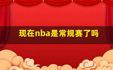 现在nba是常规赛了吗