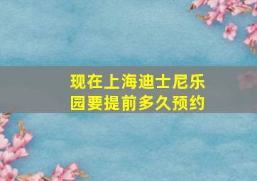 现在上海迪士尼乐园要提前多久预约